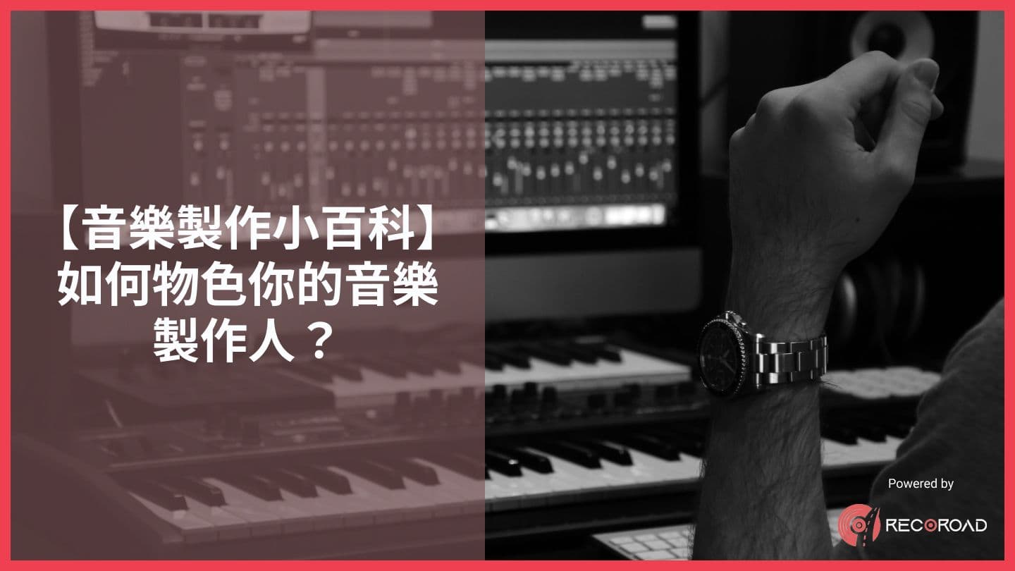 【音樂製作小百科】如何物色你的音樂製作人？